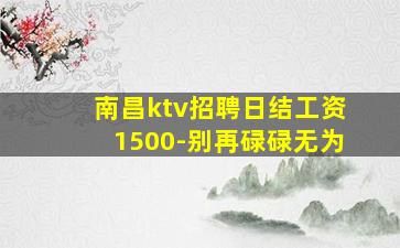 南昌ktv招聘日结工资1500-别再碌碌无为